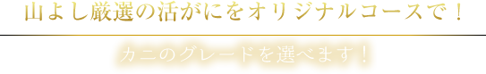 山よし厳選の活がにをオリジナルコースで!カニのグレードを選べます!